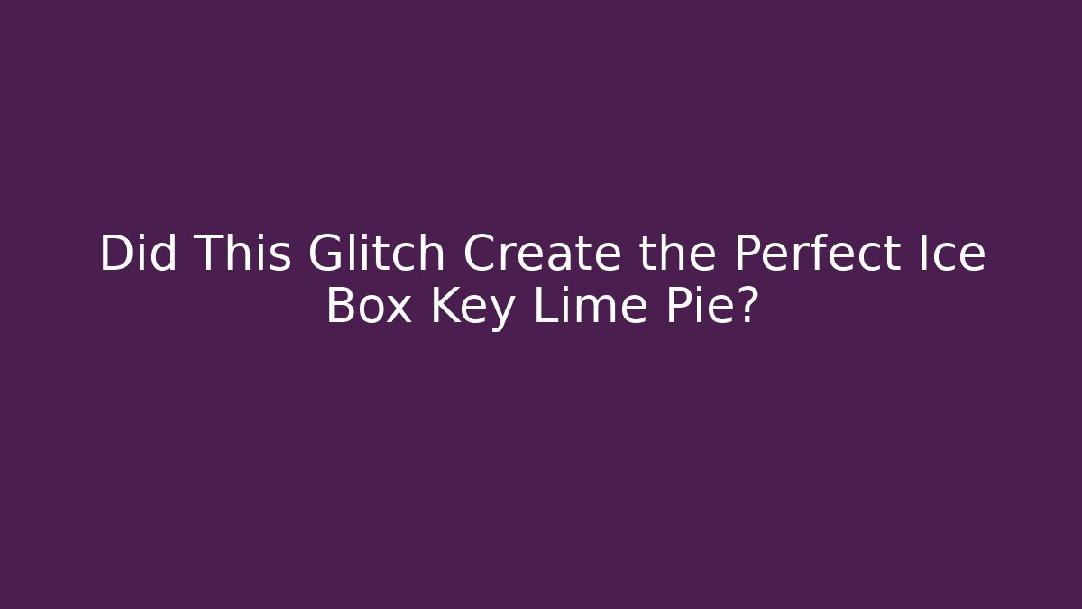 Did This Glitch Create the Perfect Ice Box Key Lime Pie?