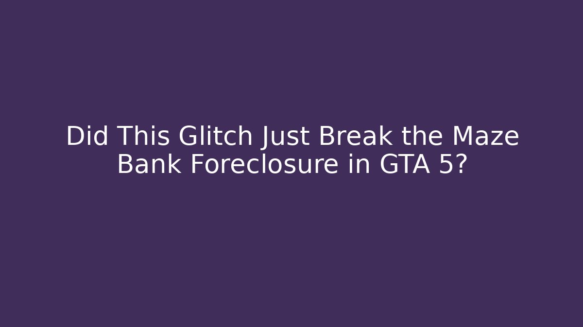Did This Glitch Just Break the Maze Bank Foreclosure in GTA 5?