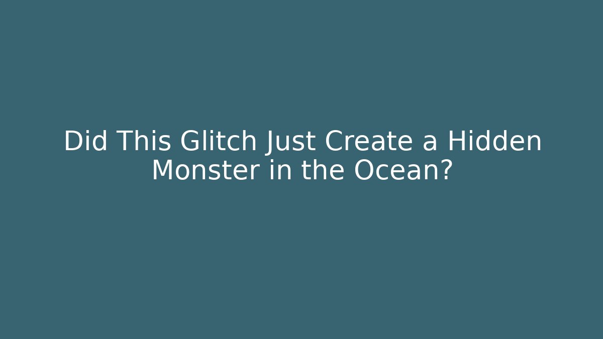 Did This Glitch Just Create a Hidden Monster in the Ocean?