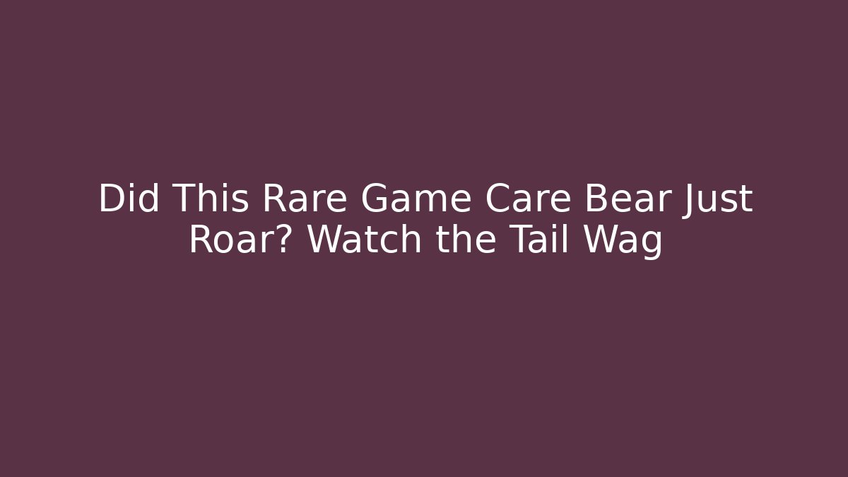 Did This Rare Game Care Bear Just Roar? Watch the Tail Wag