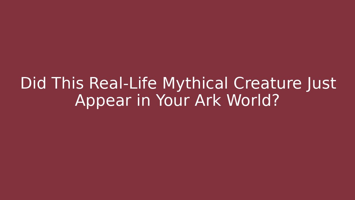 Did This Real-Life Mythical Creature Just Appear in Your Ark World?