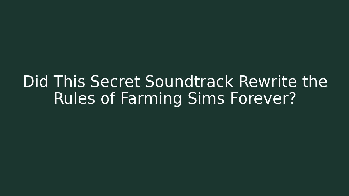 Did This Secret Soundtrack Rewrite the Rules of Farming Sims Forever?