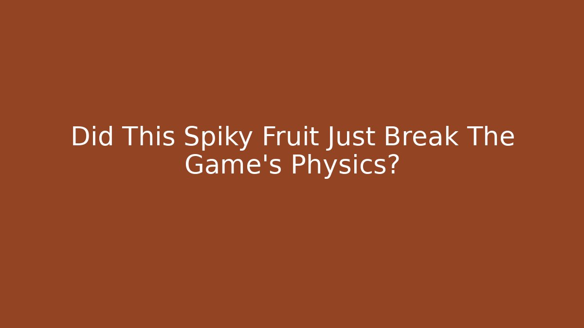 Did This Spiky Fruit Just Break The Game's Physics?