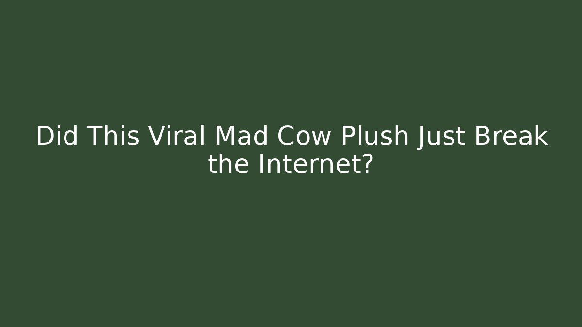 Did This Viral Mad Cow Plush Just Break the Internet?