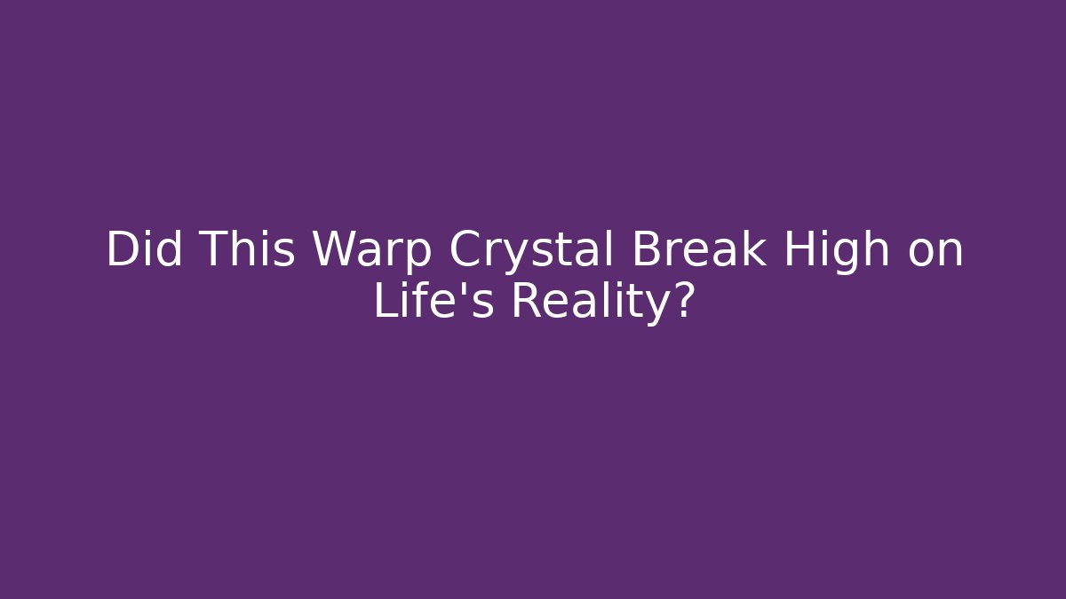 Did This Warp Crystal Break High on Life’s Reality?