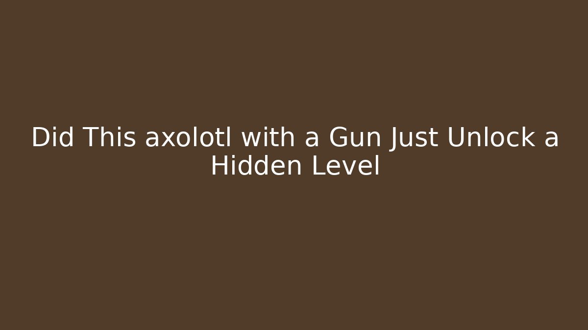 Did This axolotl with a Gun Just Unlock a Hidden Level