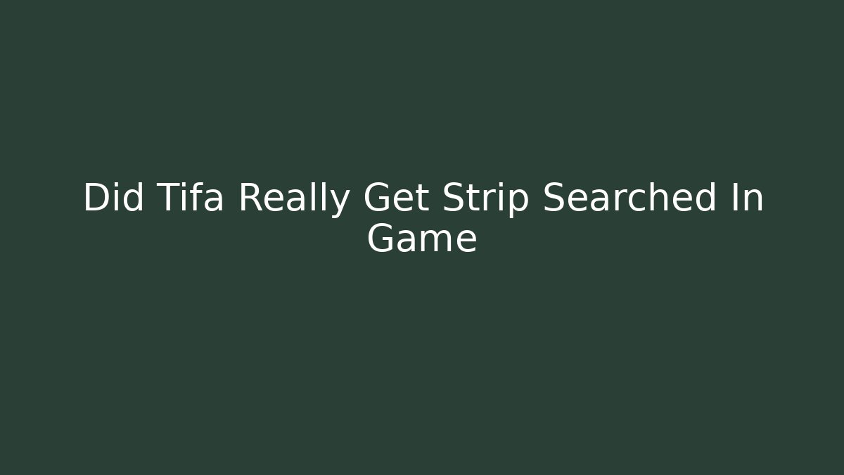 Did Tifa Really Get Strip Searched In Game