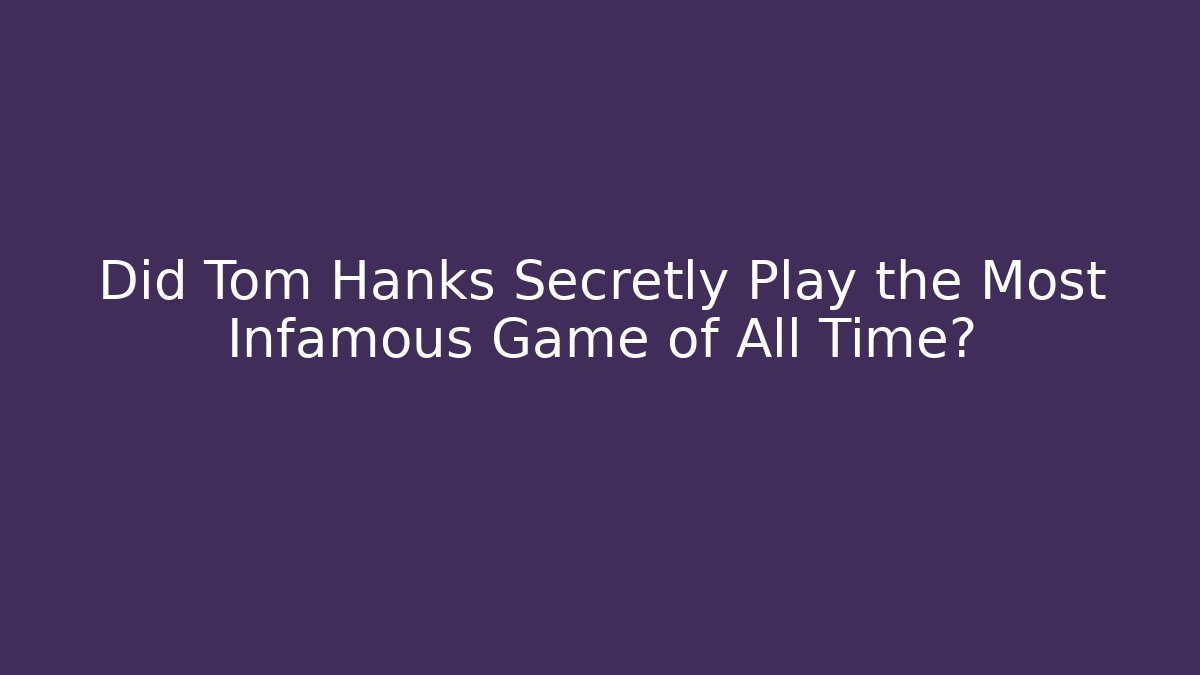 Did Tom Hanks Secretly Play the Most Infamous Game of All Time?