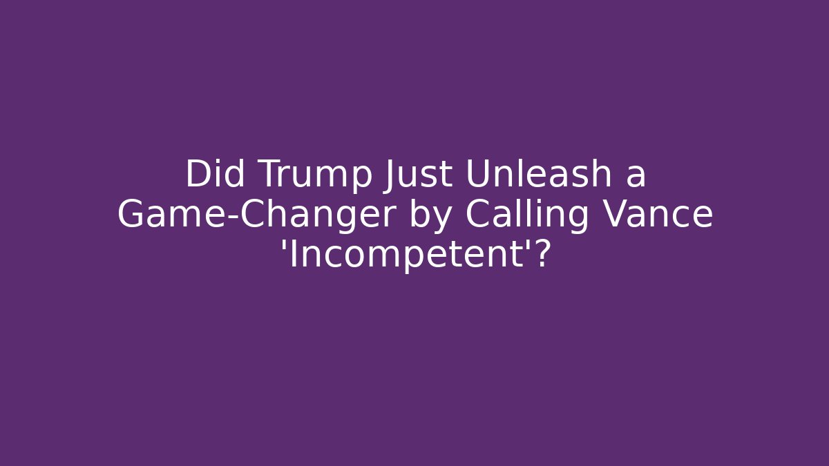 Did Trump Just Unleash a Game-Changer by Calling Vance 'Incompetent'?