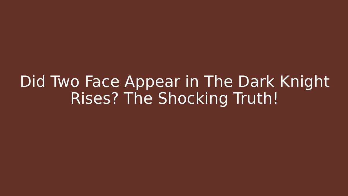 Did Two Face Appear in The Dark Knight Rises? The Shocking Truth!