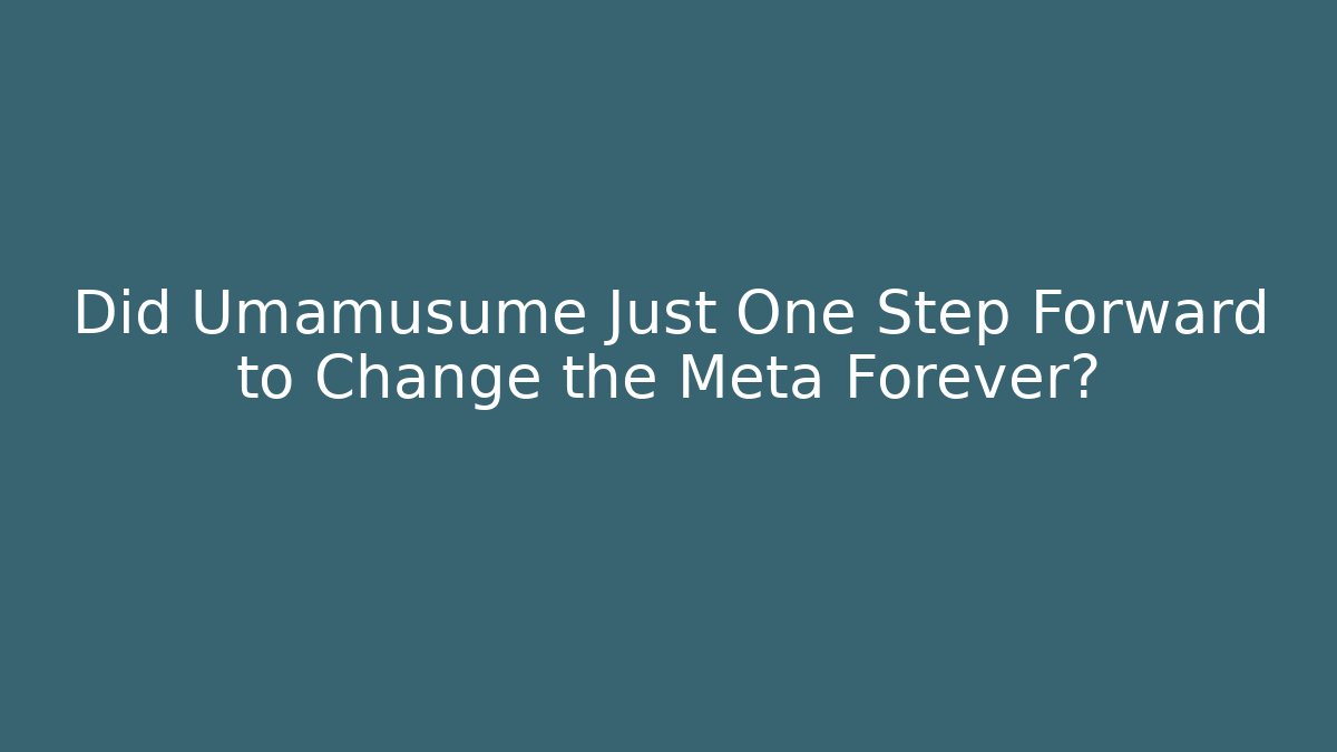 Did Umamusume Just One Step Forward to Change the Meta Forever?