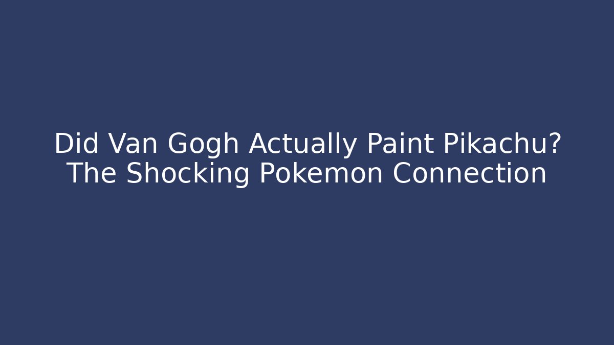 Did Van Gogh Actually Paint Pikachu? The Shocking Pokémon Connection