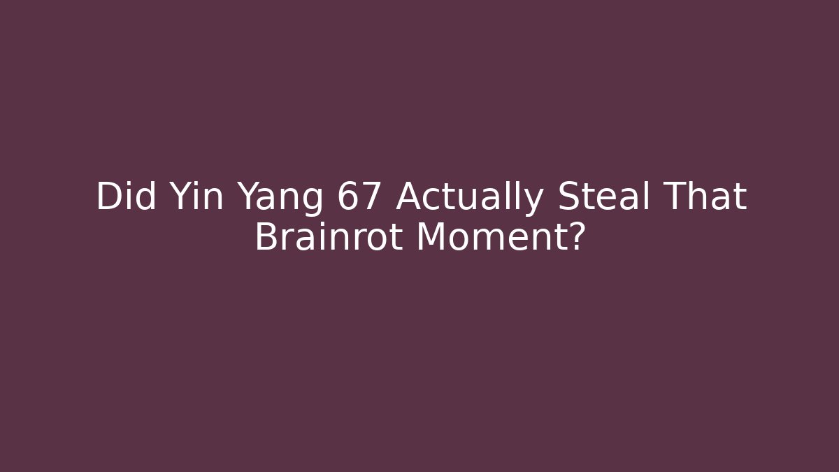 Did Yin Yang 67 Actually Steal That Brainrot Moment?
