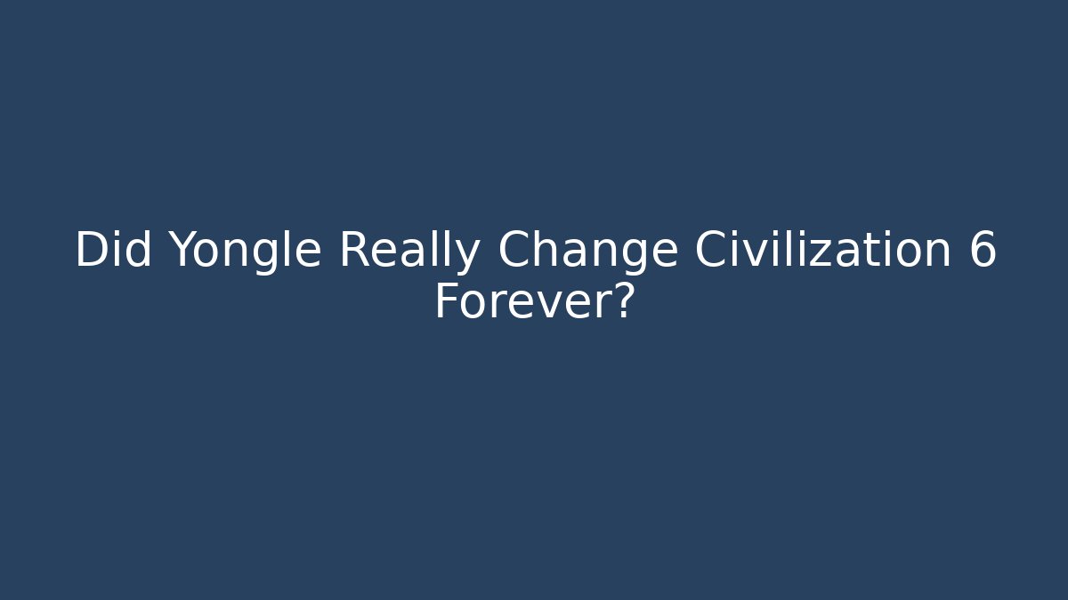 Did Yongle Really Change Civilization 6 Forever? - Critter Realm