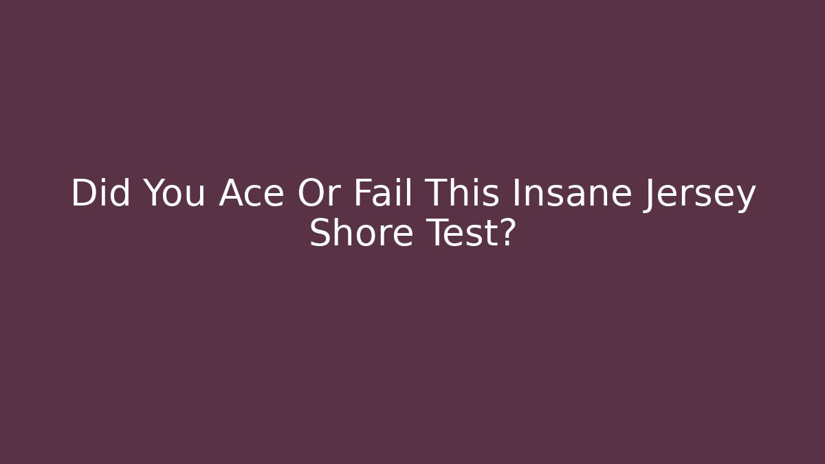 Did You Ace Or Fail This Insane Jersey Shore Test?