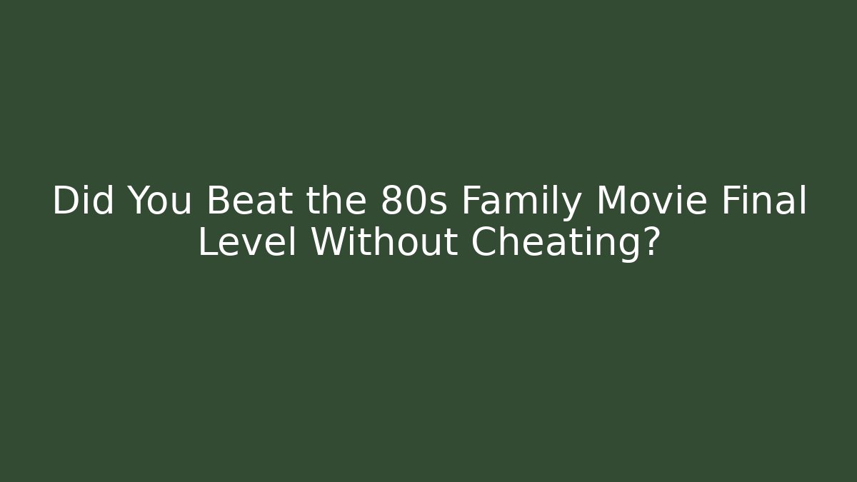 Did You Beat the 80s Family Movie Final Level Without Cheating?