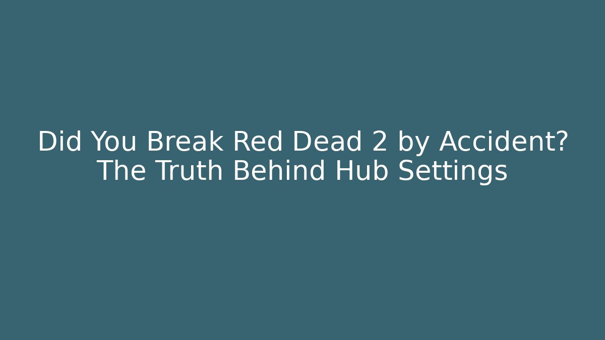 Did You Break Red Dead 2 by Accident? The Truth Behind Hub Settings - Critter Realm