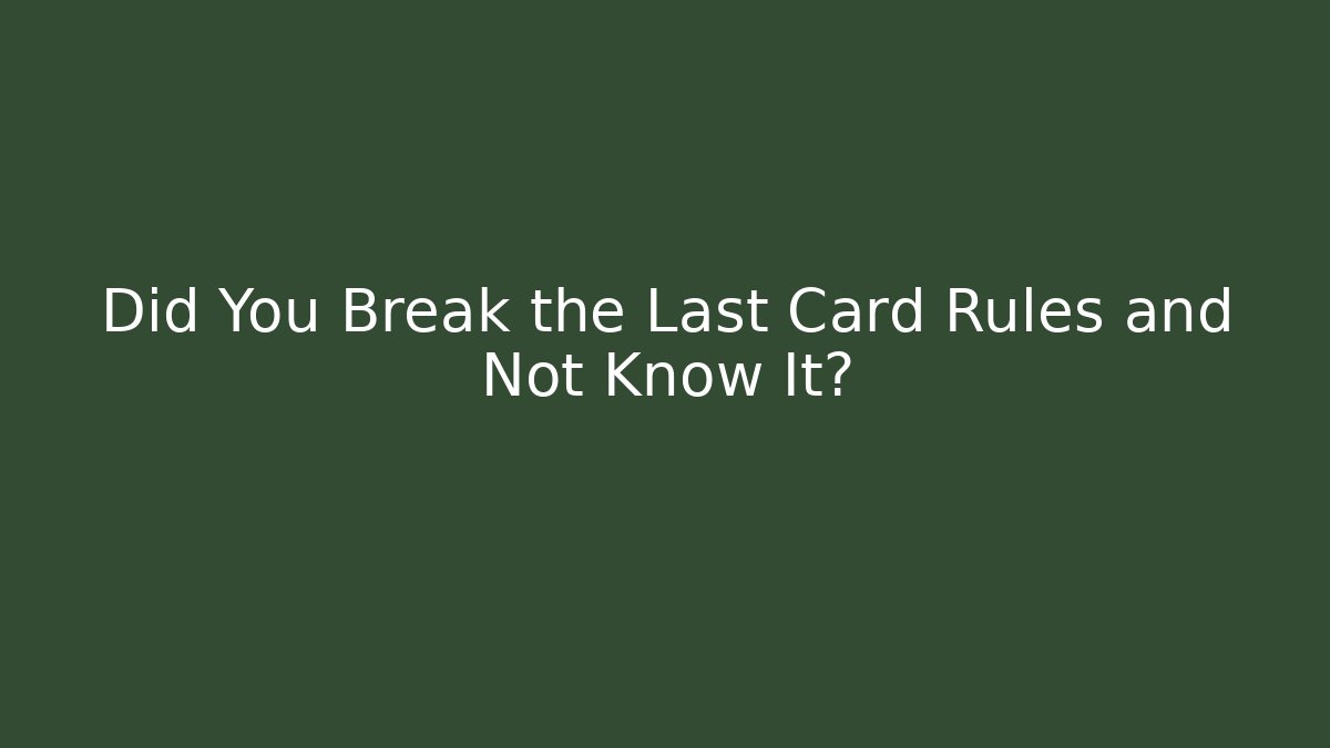 Did You Break the Last Card Rules and Not Know It?