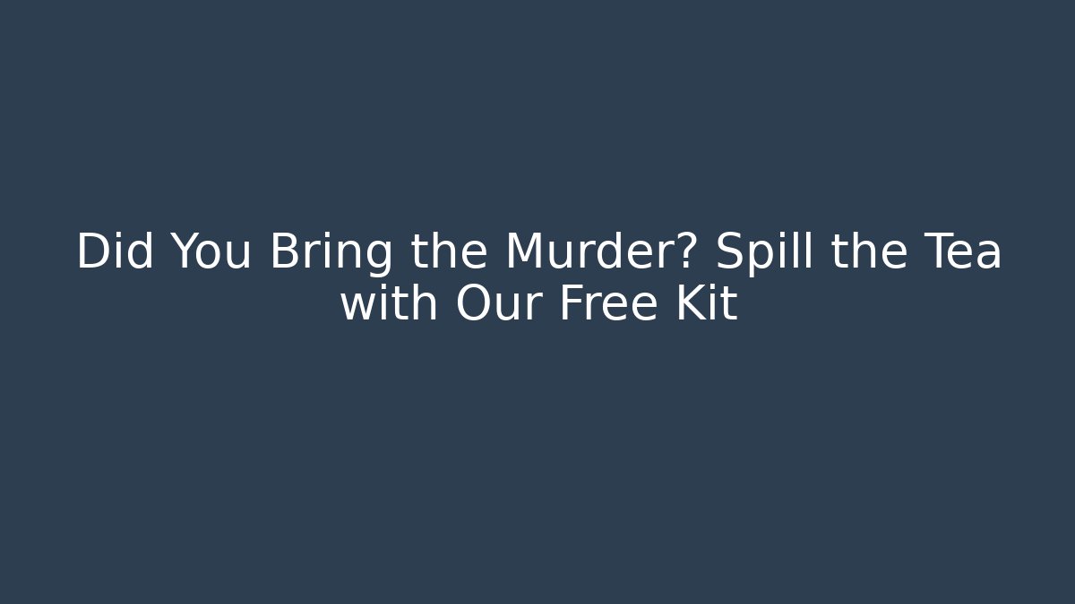 Did You Bring the Murder? Spill the Tea with Our Free Kit
