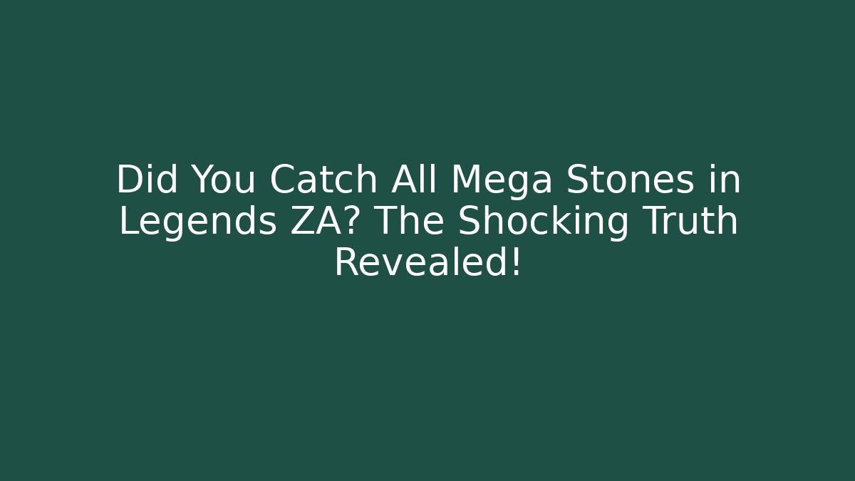 Did You Catch All Mega Stones in Legends ZA? The Shocking Truth Revealed!