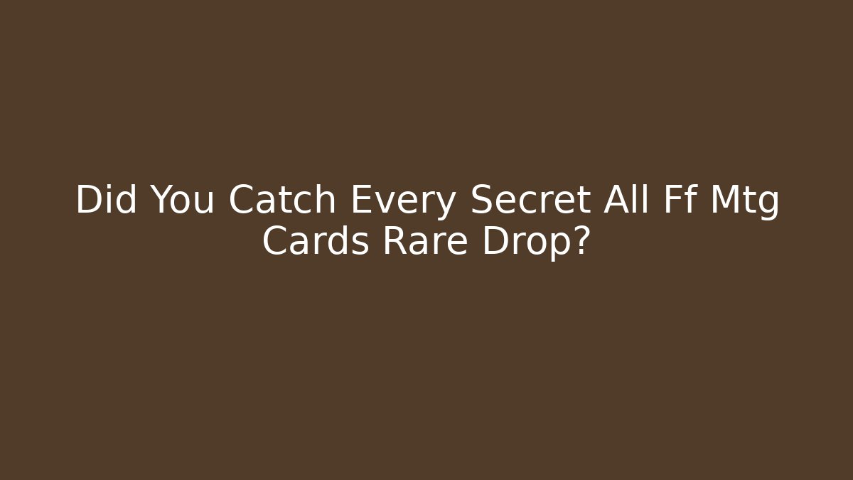Did You Catch Every Secret All Ff Mtg Cards Rare Drop?