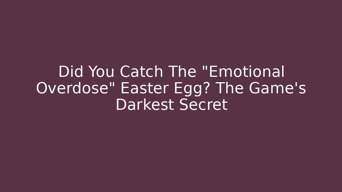 Did You Catch The "Emotional Overdose" Easter Egg? The Game's Darkest Secret
