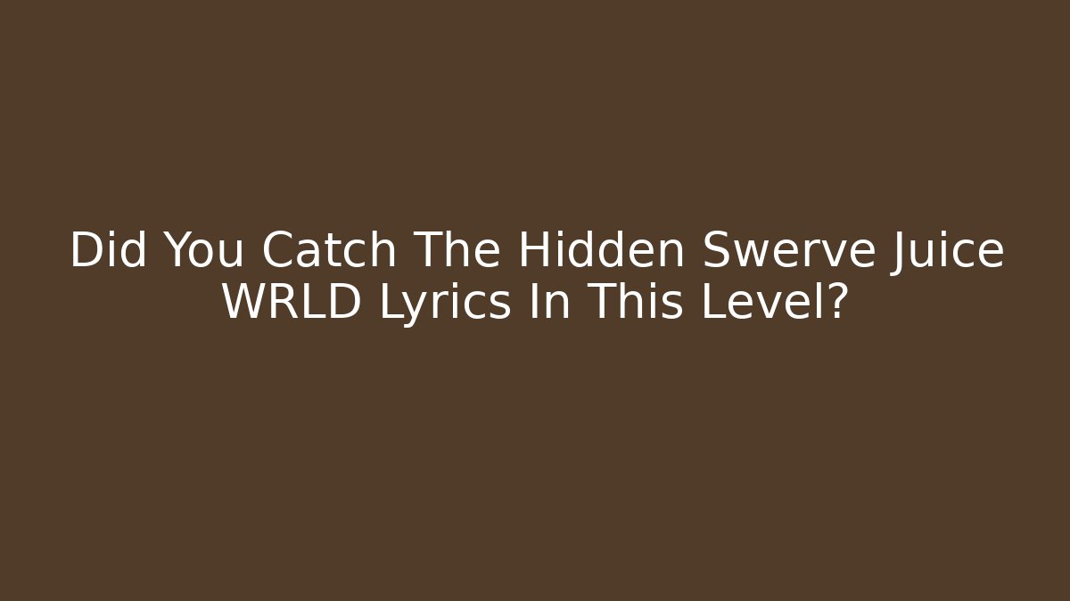 Did You Catch The Hidden Swerve Juice WRLD Lyrics In This Level?