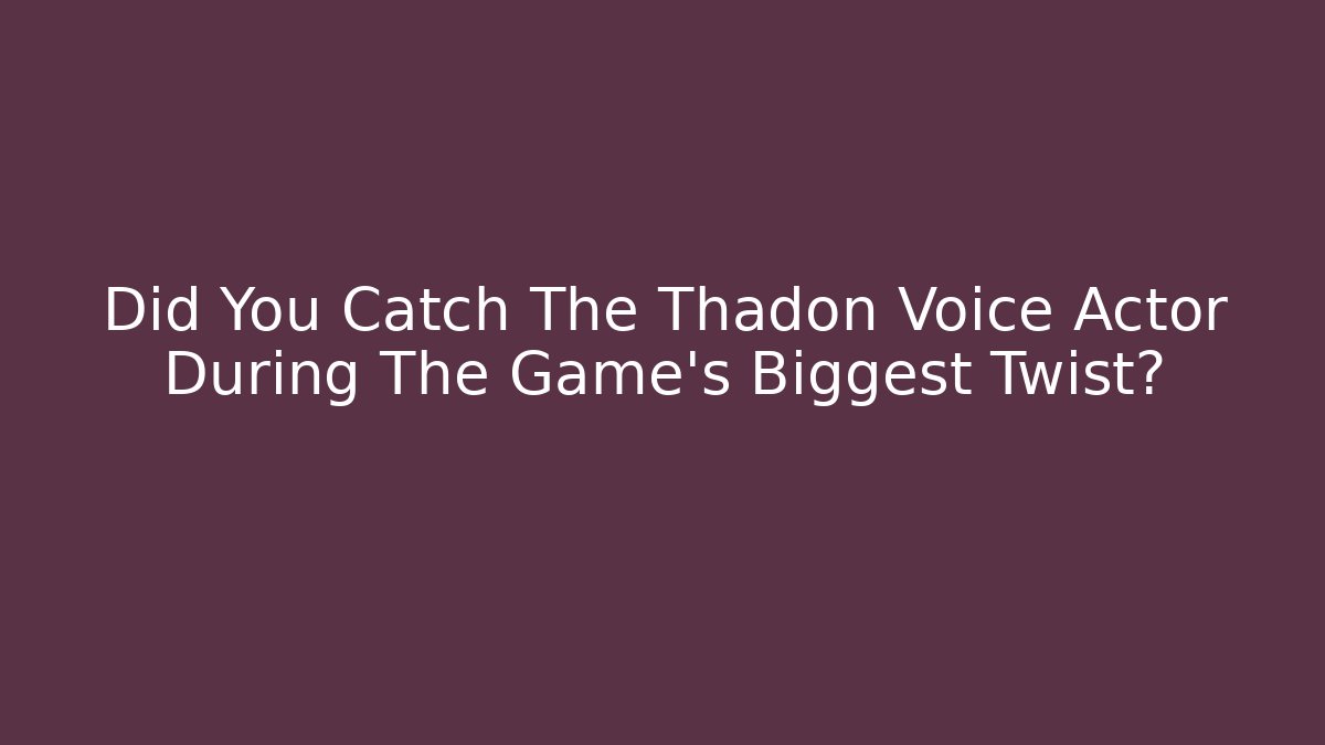 Did You Catch The Thadon Voice Actor During The Game's Biggest Twist?