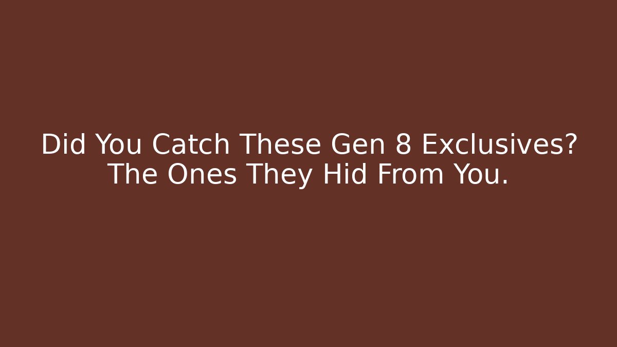 Did You Catch These Gen 8 Exclusives? The Ones They Hid From You.