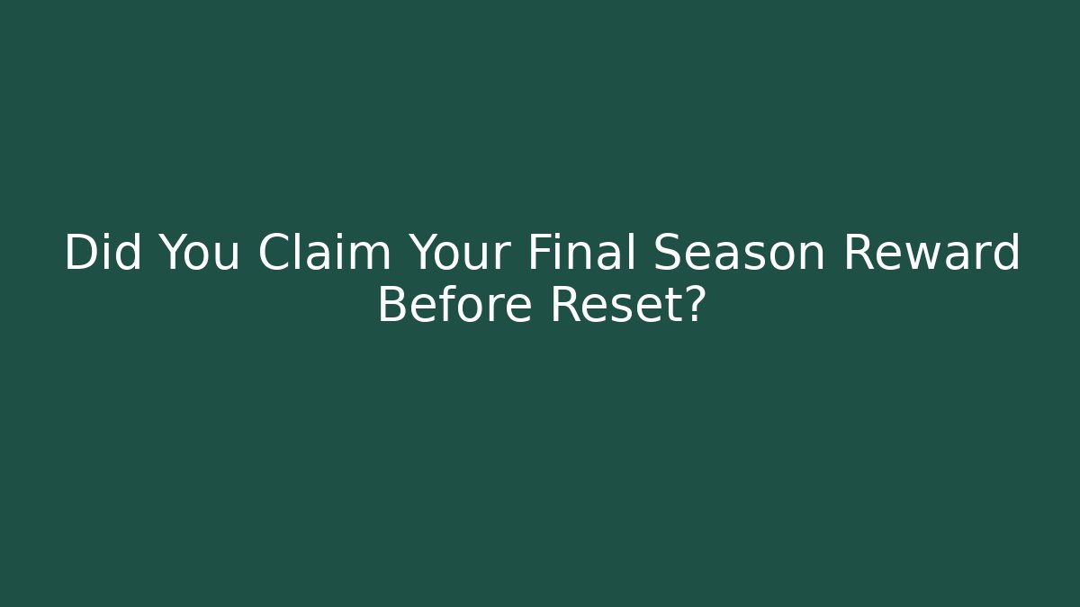 Did You Claim Your Final Season Reward Before Reset?
