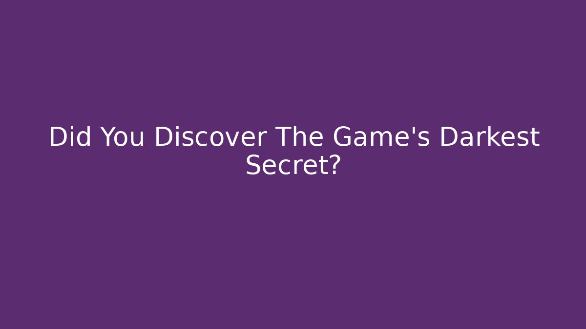 Did You Discover The Game's Darkest Secret?
