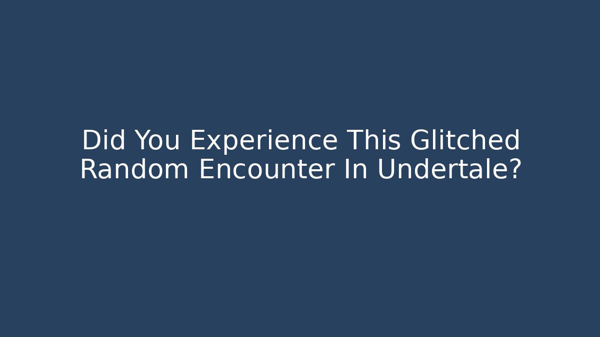 Did You Experience This Glitched Random Encounter In Undertale?