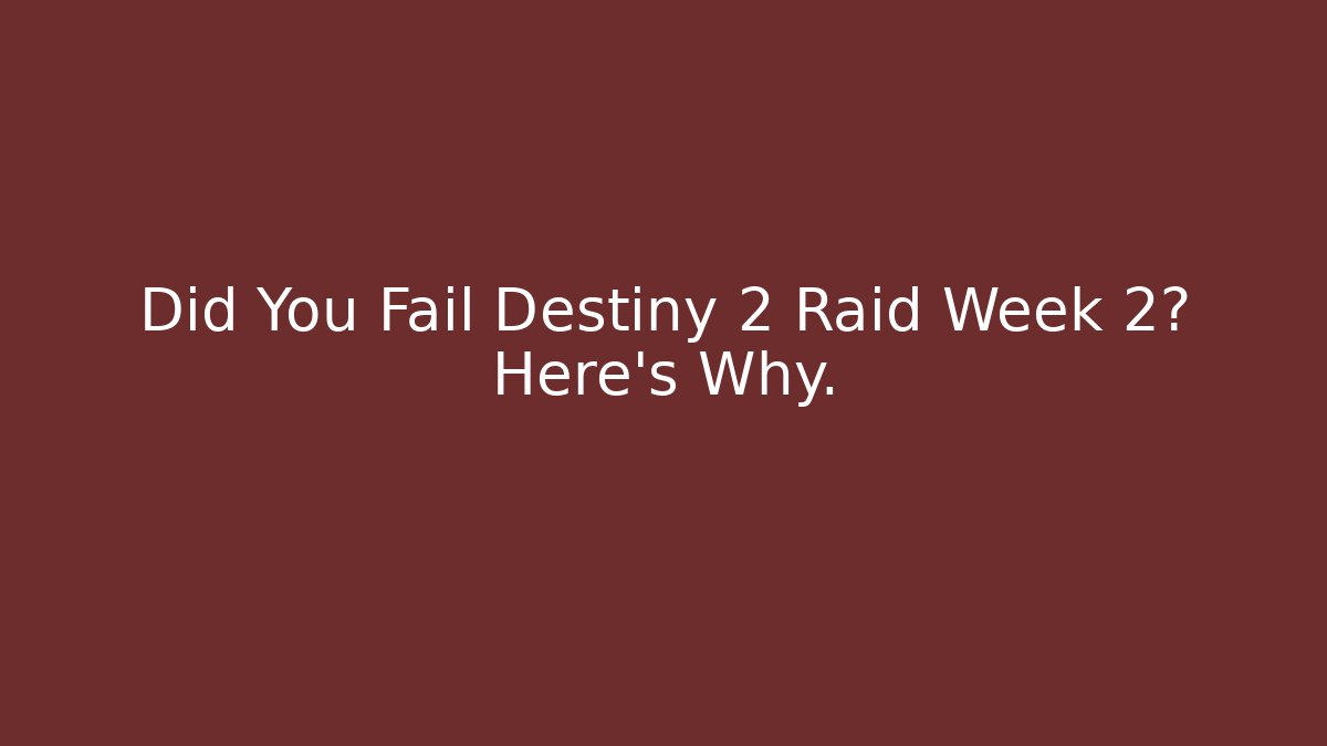 Did You Fail Destiny 2 Raid Week 2? Here’s Why.