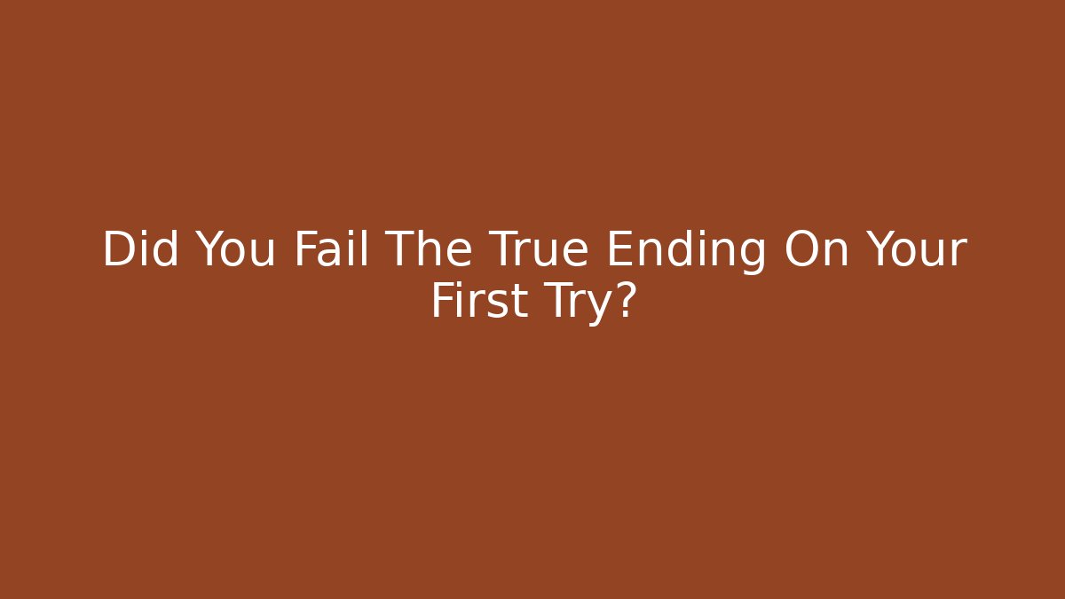 Did You Fail The True Ending On Your First Try?