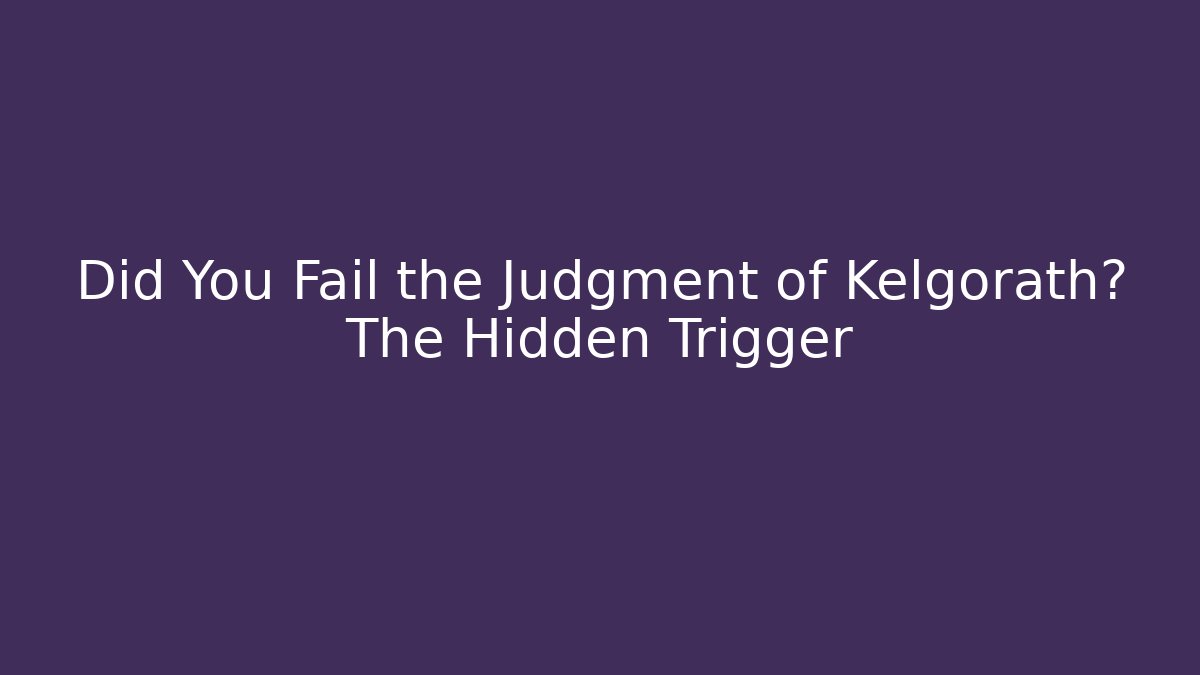 Did You Fail the Judgment of Kelgorath? The Hidden Trigger - Critter Realm