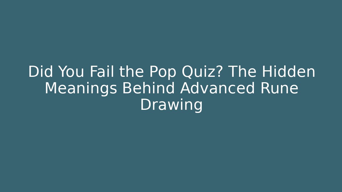 Did You Fail the Pop Quiz? The Hidden Meanings Behind Advanced Rune Drawing