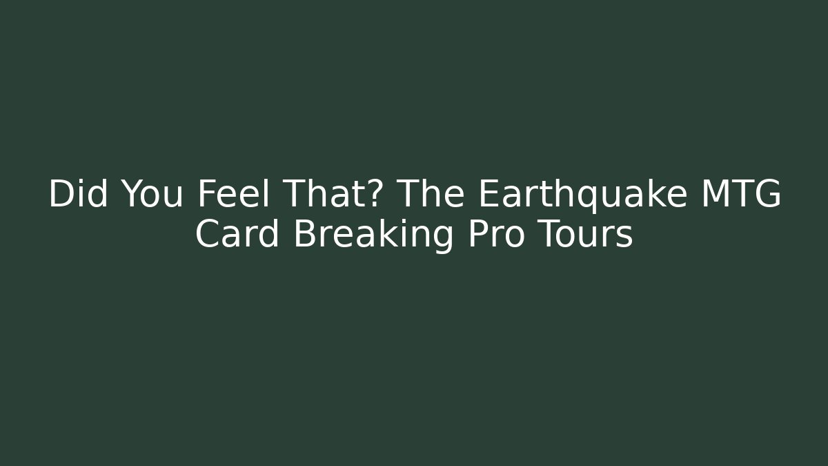 Did You Feel That? The Earthquake MTG Card Breaking Pro Tours