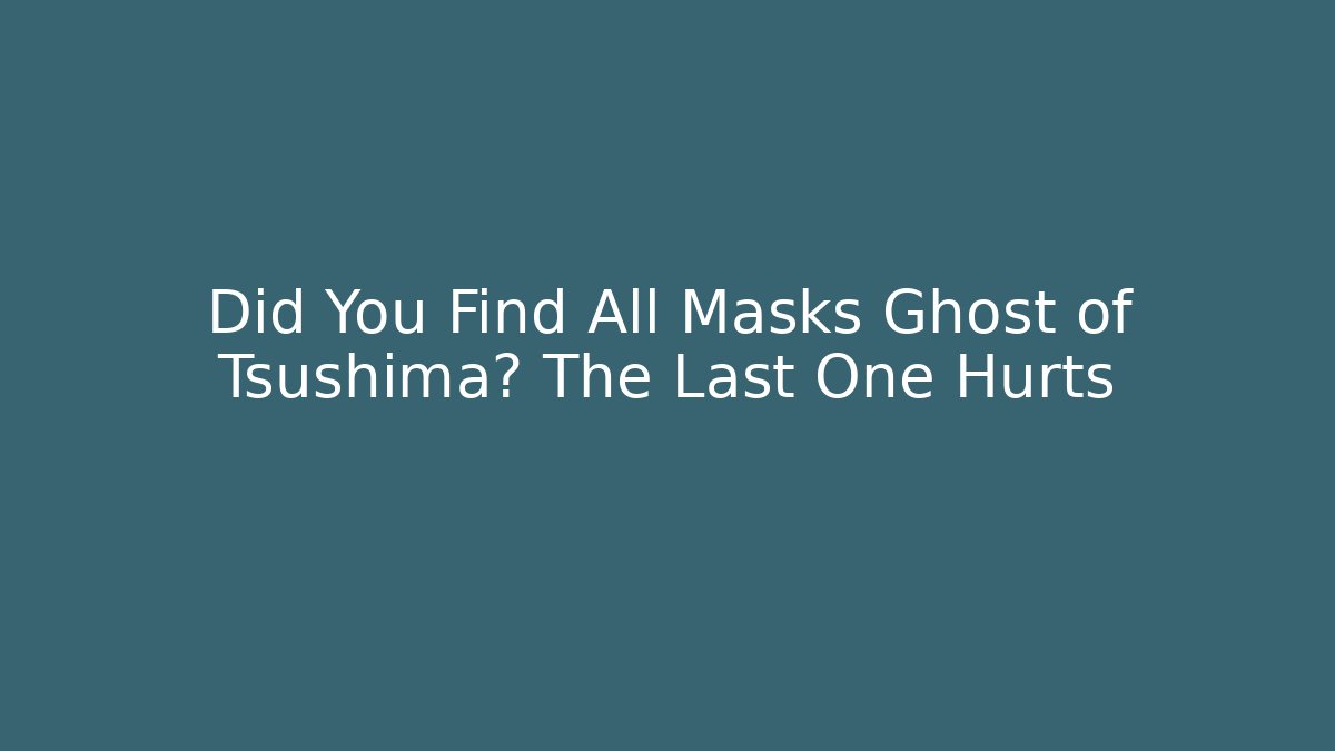 Did You Find All Masks Ghost of Tsushima? The Last One Hurts