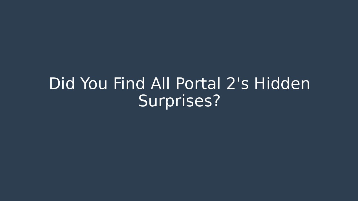 Did You Find All Portal 2's Hidden Surprises?
