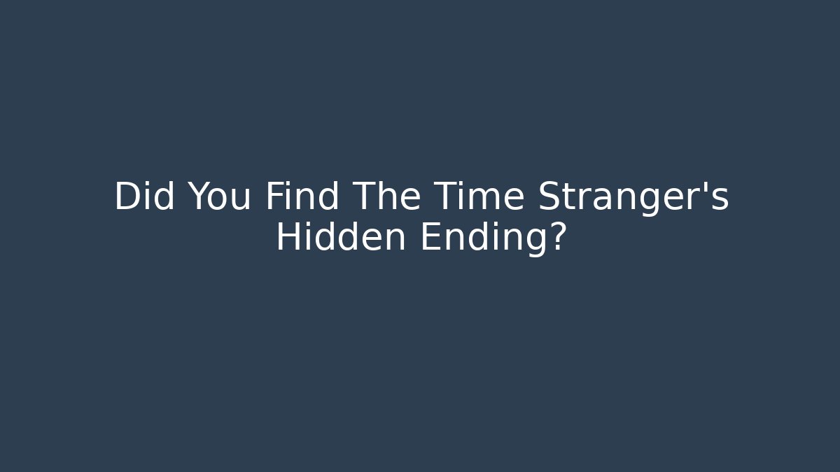 Did You Find The Time Stranger's Hidden Ending?