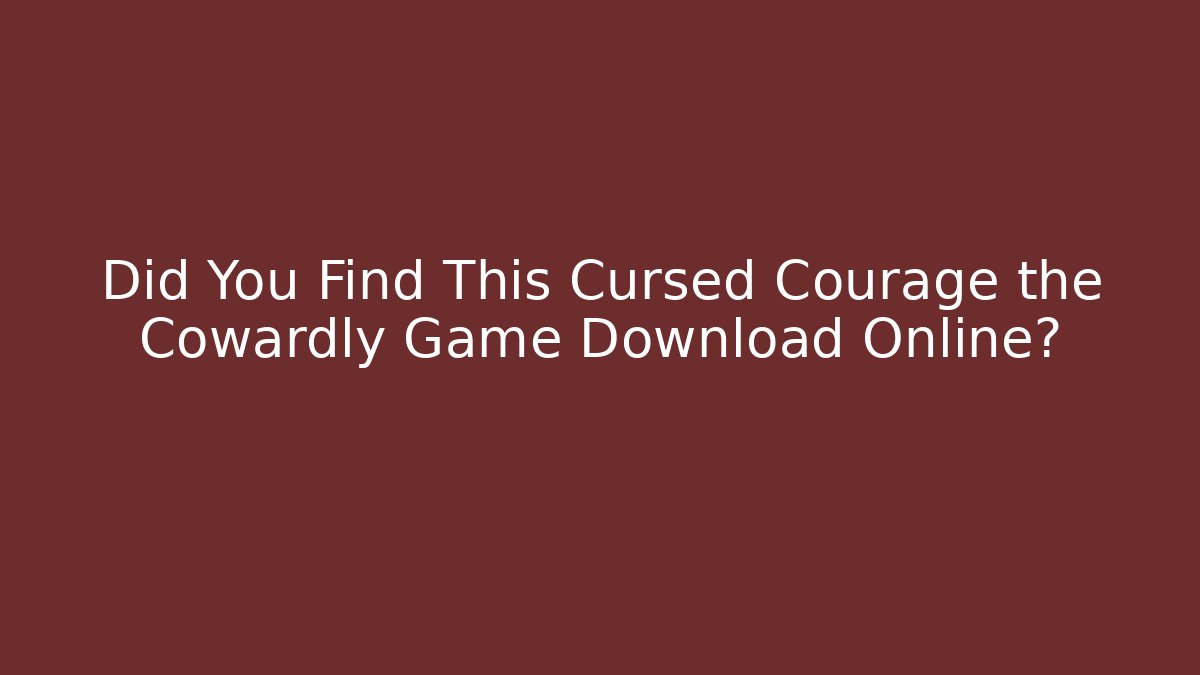 Did You Find This Cursed Courage the Cowardly Game Download Online?