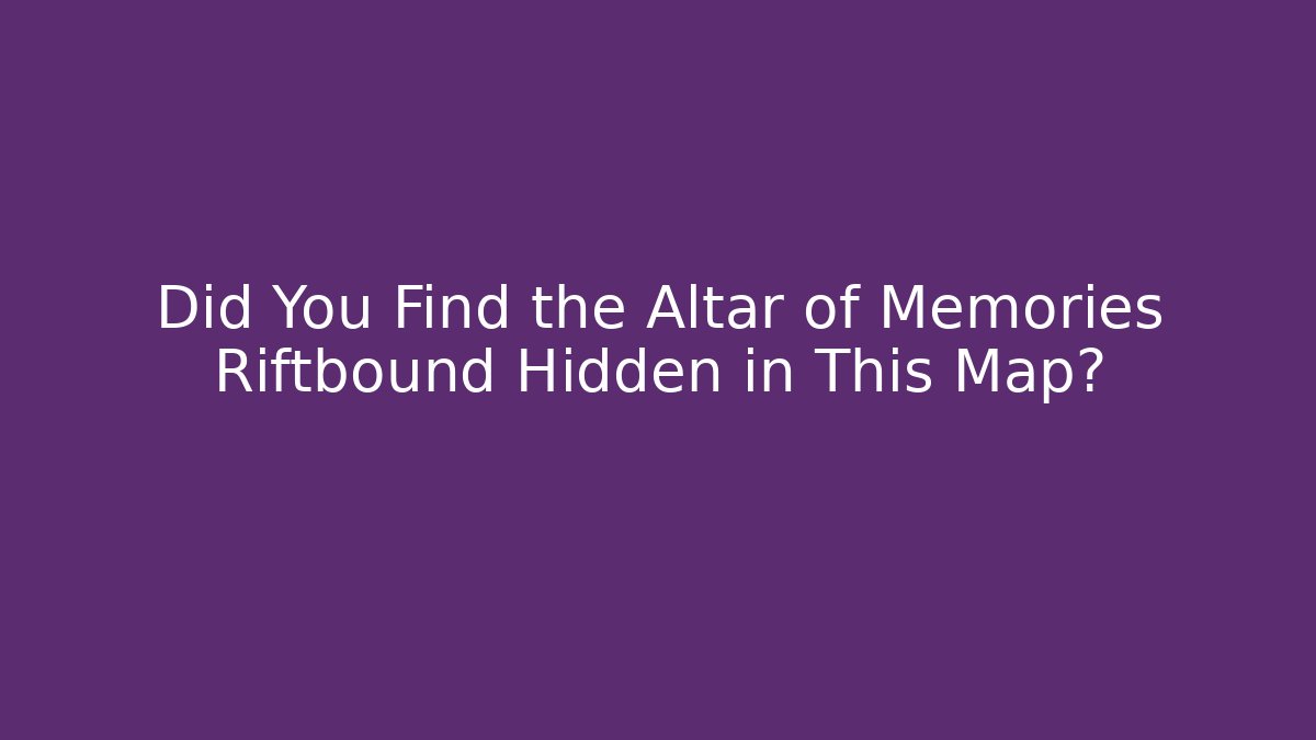Did You Find the Altar of Memories Riftbound Hidden in This Map?