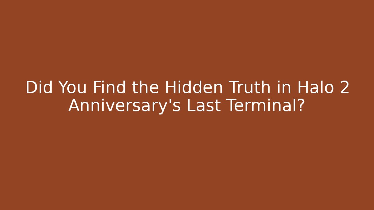 Did You Find the Hidden Truth in Halo 2 Anniversary's Last Terminal?