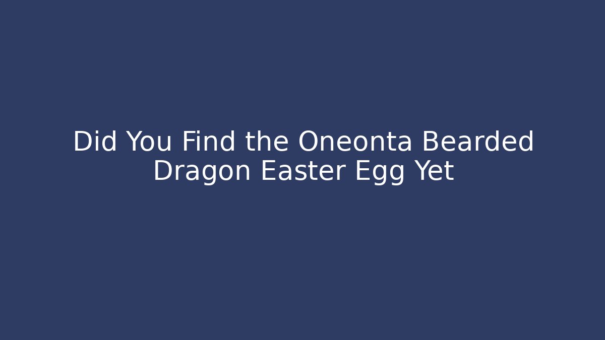 Did You Find the Oneonta Bearded Dragon Easter Egg Yet