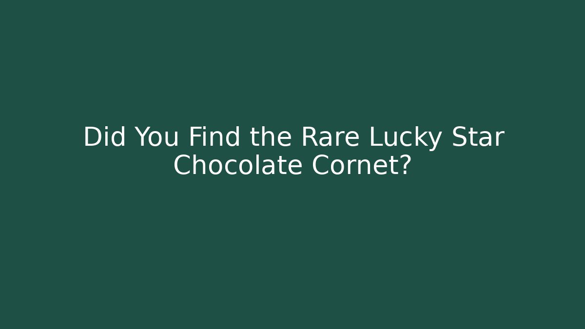 Did You Find the Rare Lucky Star Chocolate Cornet?