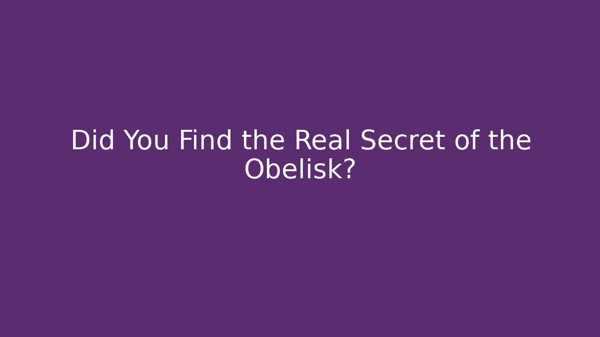 Did You Find the Real Secret of the Obelisk?