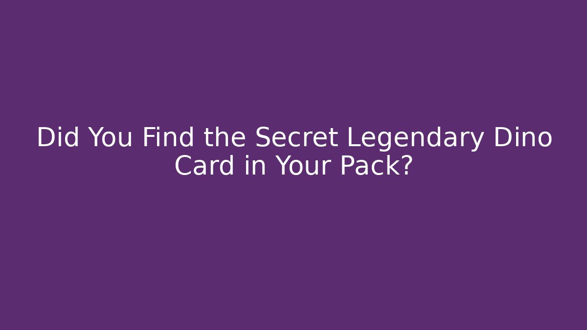 Did You Find the Secret Legendary Dino Card in Your Pack?