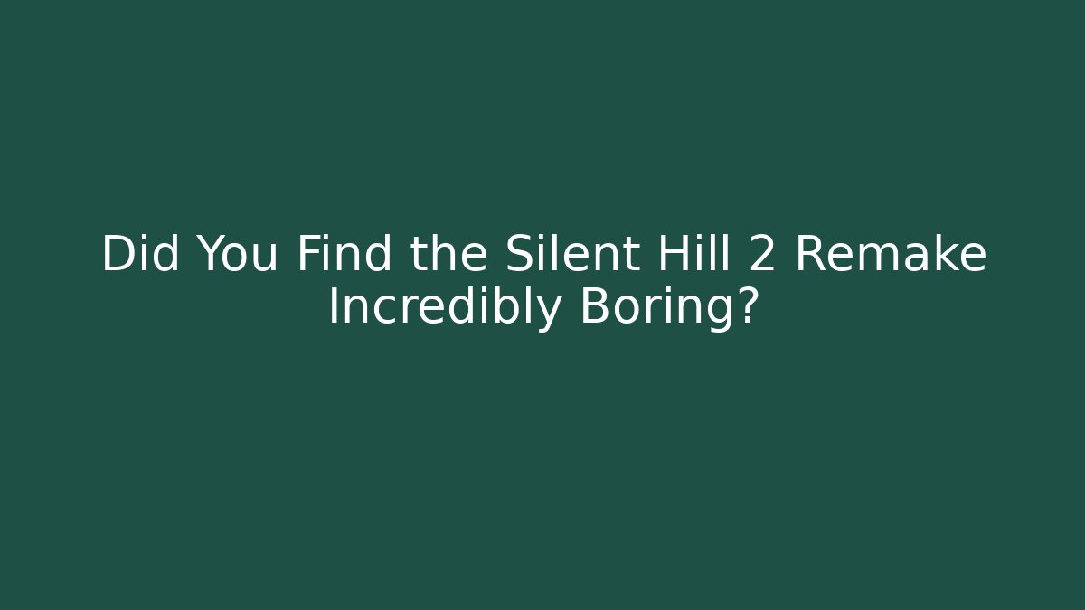 Did You Find the Silent Hill 2 Remake Incredibly Boring?