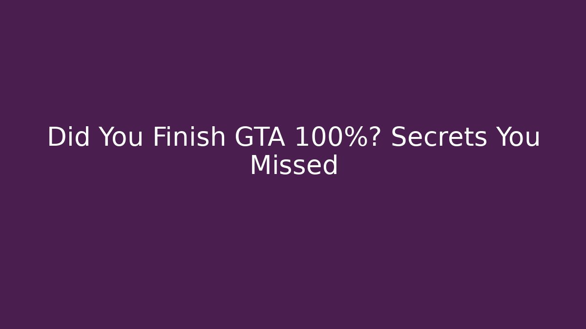 Did You Finish GTA 100%? Secrets You Missed