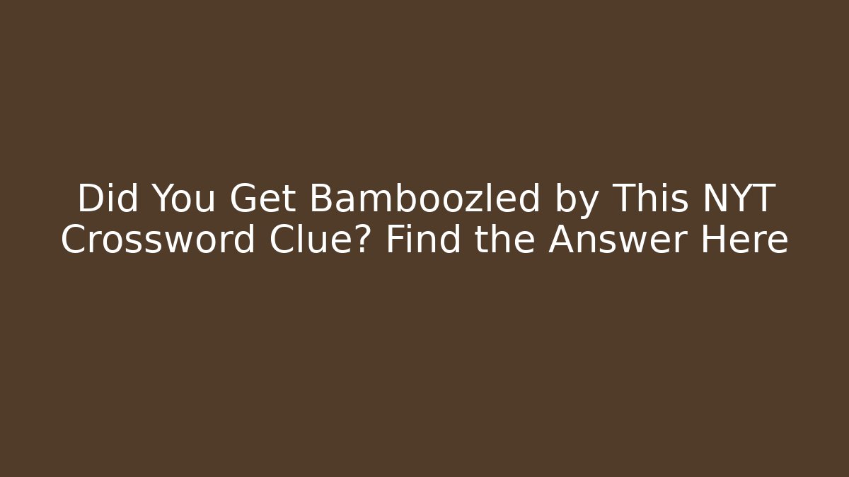 Did You Get Bamboozled by This NYT Crossword Clue? Find the Answer Here